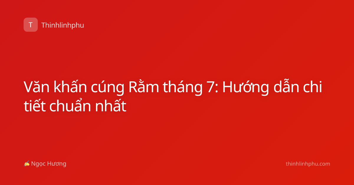 Văn khấn cúng Rằm tháng 7: Hướng dẫn chi tiết chuẩn nhất