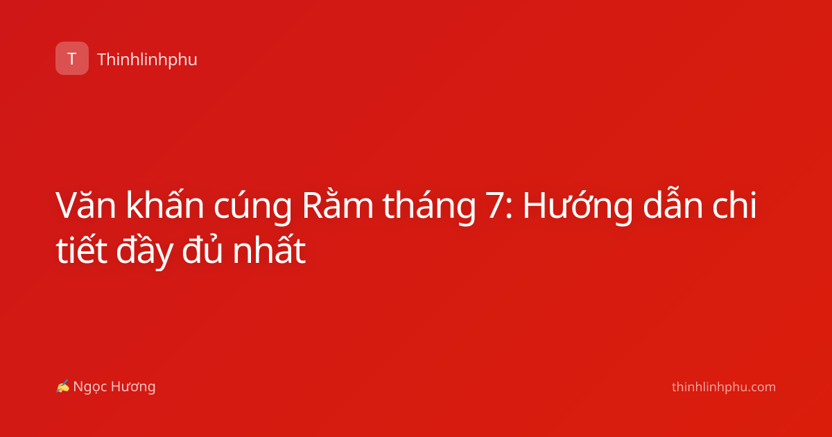 Văn khấn cúng Rằm tháng 7: Hướng dẫn chi tiết đầy đủ nhất