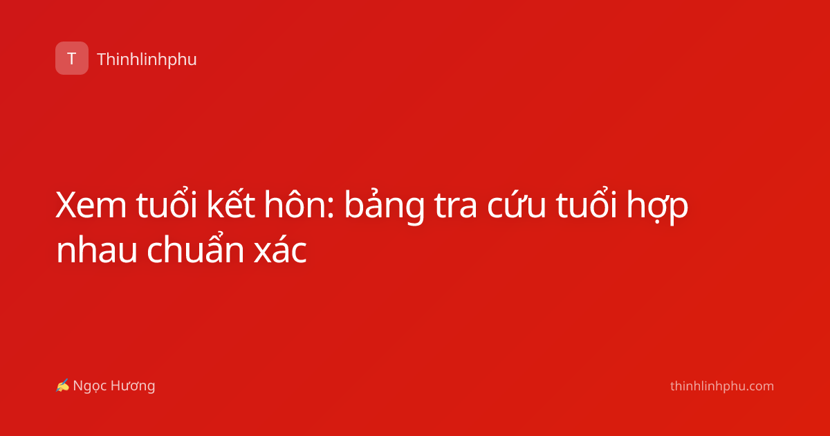 Xem tuổi kết hôn: bảng tra cứu tuổi hợp nhau chuẩn xác