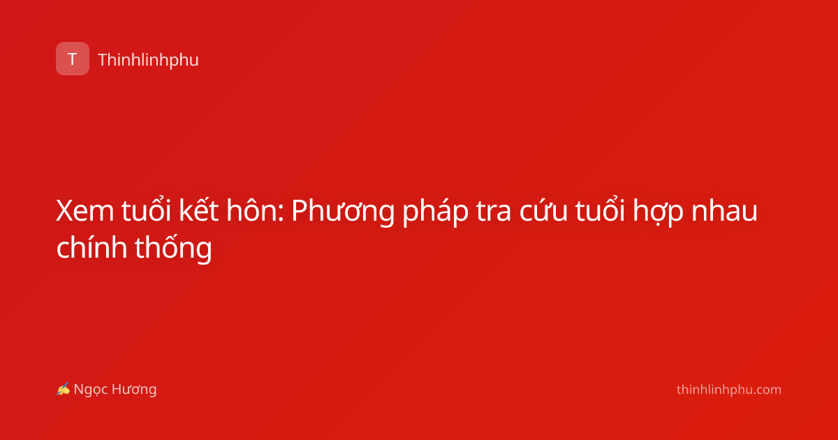 Xem tuổi kết hôn: Phương pháp tra cứu tuổi hợp nhau chính thống